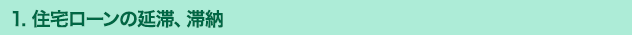 1. 住宅ローンの延滞、滞納