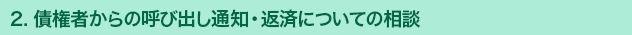 2. 債権者からの呼び出し通知・返済についての相談