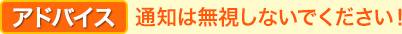 アドバイス 通知は無視しないでください！